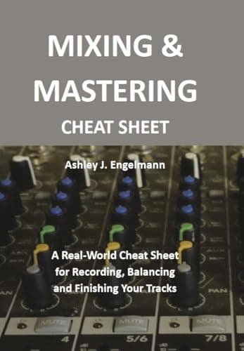 Mixing Mixing & Mastering Cheat Sheet: A Real-World Cheat Sheet for Recording, Balan...